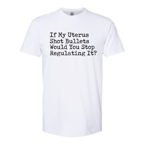 If My Uterus Shot Bullets Would You Stop Regulating It Feminist Softstyle CVC T-Shirt