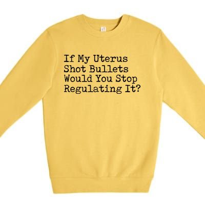 If My Uterus Shot Bullets Would You Stop Regulating It Premium Crewneck Sweatshirt