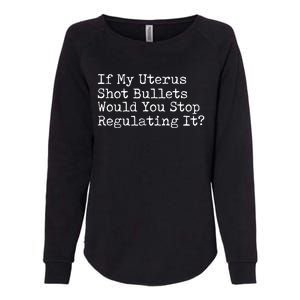 If My Uterus Shot Bullets Would You Stop Regulating It Womens California Wash Sweatshirt