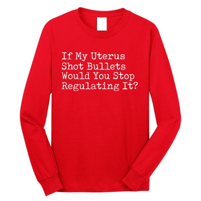 If My Uterus Shot Bullets Would You Stop Regulating It Long Sleeve Shirt