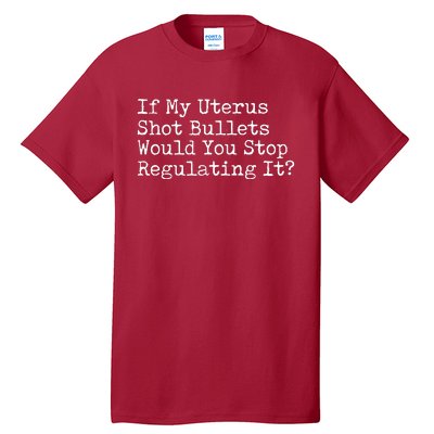 If My Uterus Shot Bullets Would You Stop Regulating It Tall T-Shirt