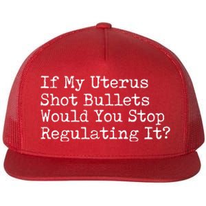 If My Uterus Shot Bullets Would You Stop Regulating It Flat Bill Trucker Hat