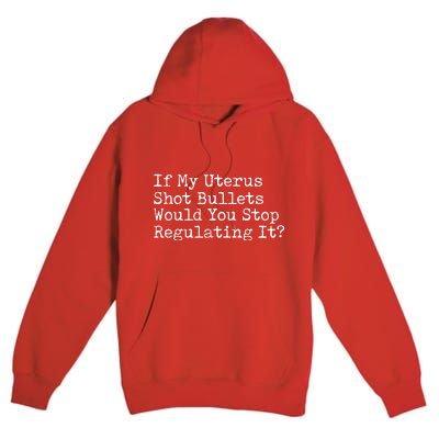 If My Uterus Shot Bullets Would You Stop Regulating It Premium Pullover Hoodie