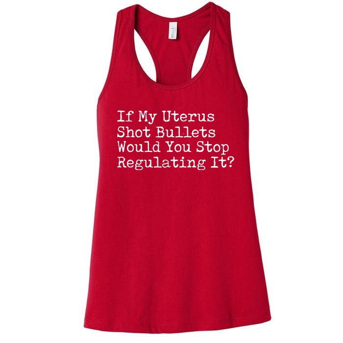 If My Uterus Shot Bullets Would You Stop Regulating It Women's Racerback Tank