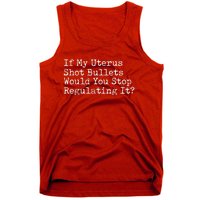 If My Uterus Shot Bullets Would You Stop Regulating It Tank Top