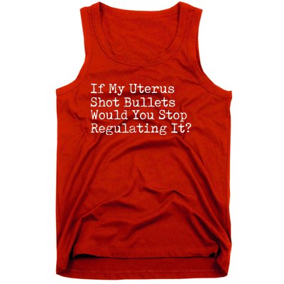 If My Uterus Shot Bullets Would You Stop Regulating It Tank Top