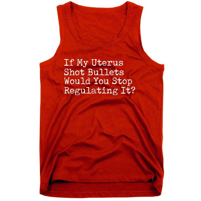 If My Uterus Shot Bullets Would You Stop Regulating It Tank Top