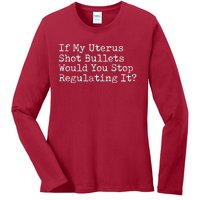 If My Uterus Shot Bullets Would You Stop Regulating It Ladies Long Sleeve Shirt