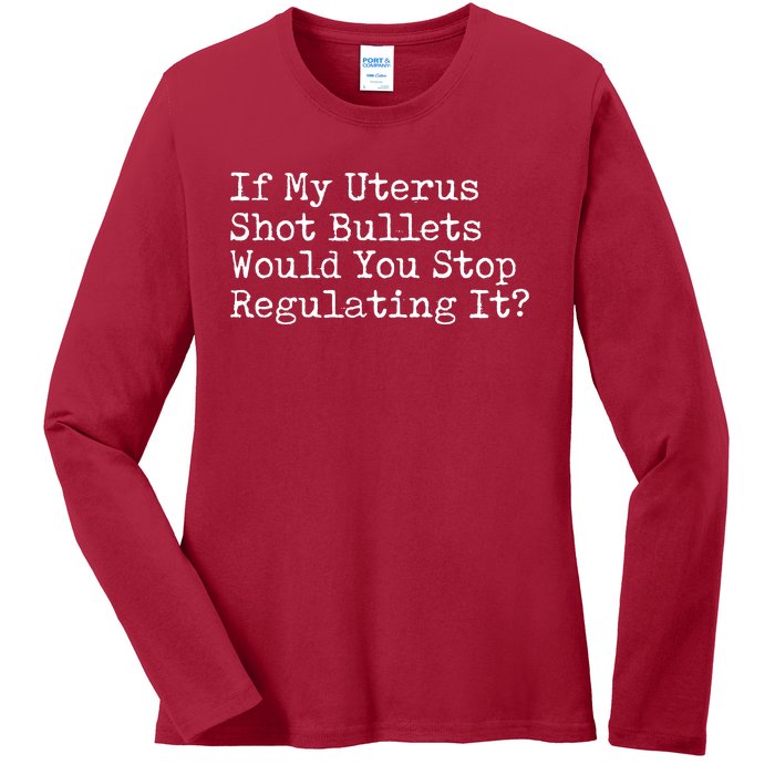 If My Uterus Shot Bullets Would You Stop Regulating It Ladies Long Sleeve Shirt