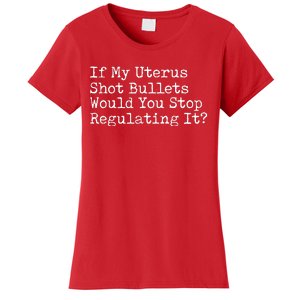 If My Uterus Shot Bullets Would You Stop Regulating It Women's T-Shirt