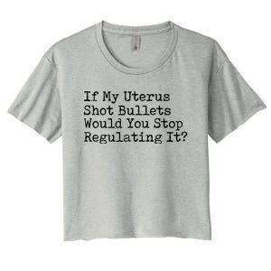 If My Uterus Shot Bullets Would You Stop Regulating It Women's Crop Top Tee