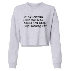 If My Uterus Shot Bullets Would You Stop Regulating It Cropped Pullover Crew