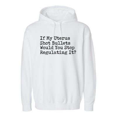 If My Uterus Shot Bullets Would You Stop Regulating It Garment-Dyed Fleece Hoodie