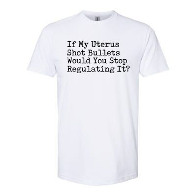 If My Uterus Shot Bullets Would You Stop Regulating It Softstyle CVC T-Shirt