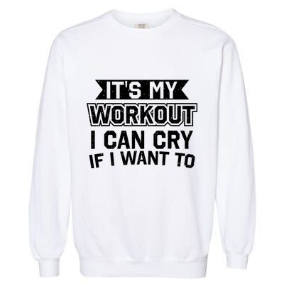 It's My Workout I Can Cry If I Want To Funny Gym Clothes Garment-Dyed Sweatshirt