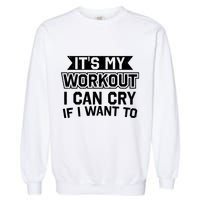 It's My Workout I Can Cry If I Want To Funny Gym Clothes Garment-Dyed Sweatshirt