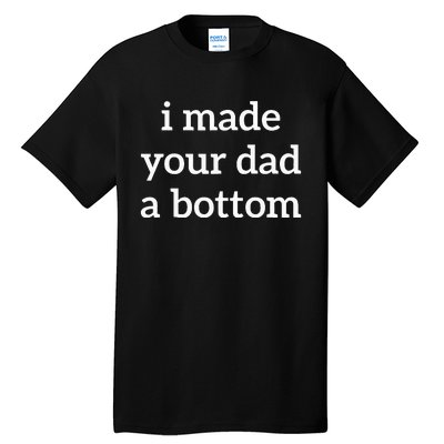 I Made Your Dad A Bottom Tall T-Shirt