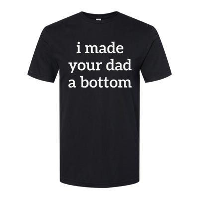 I Made Your Dad A Bottom Softstyle CVC T-Shirt