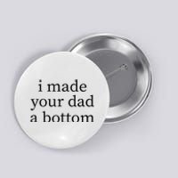 I Made Your Dad A Bottom Button