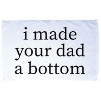 I Made Your Dad A Bottom Microfiber Hand Towel