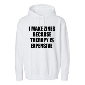 I Make Zines Because Therapy Is Expensive Garment-Dyed Fleece Hoodie