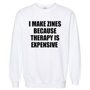 I Make Zines Because Therapy Is Expensive Garment-Dyed Sweatshirt