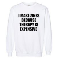 I Make Zines Because Therapy Is Expensive Garment-Dyed Sweatshirt