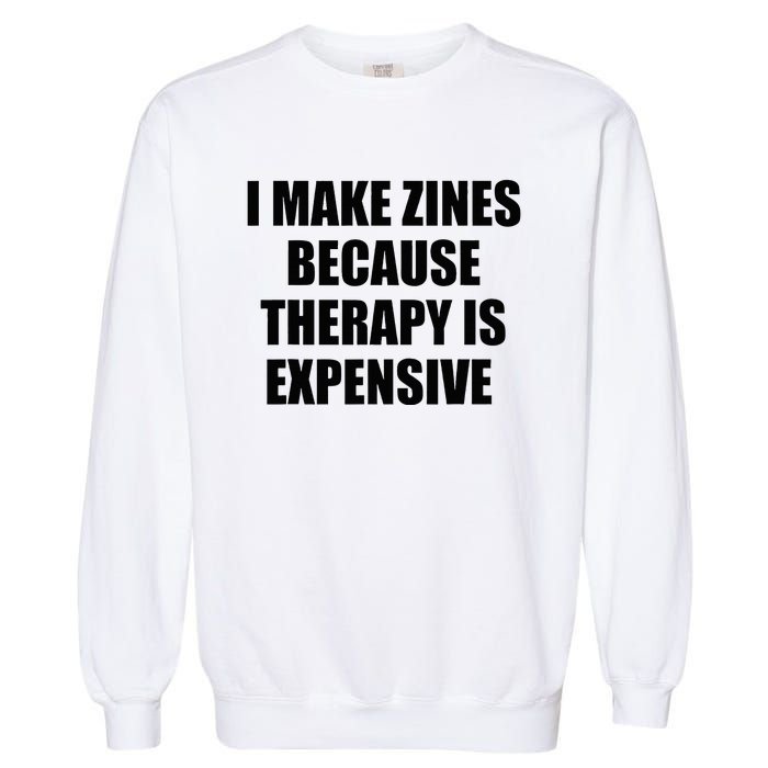 I Make Zines Because Therapy Is Expensive Garment-Dyed Sweatshirt