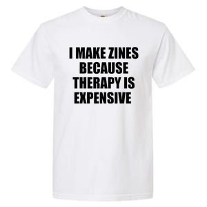 I Make Zines Because Therapy Is Expensive Garment-Dyed Heavyweight T-Shirt