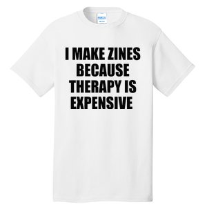 I Make Zines Because Therapy Is Expensive Tall T-Shirt