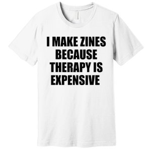 I Make Zines Because Therapy Is Expensive Premium T-Shirt