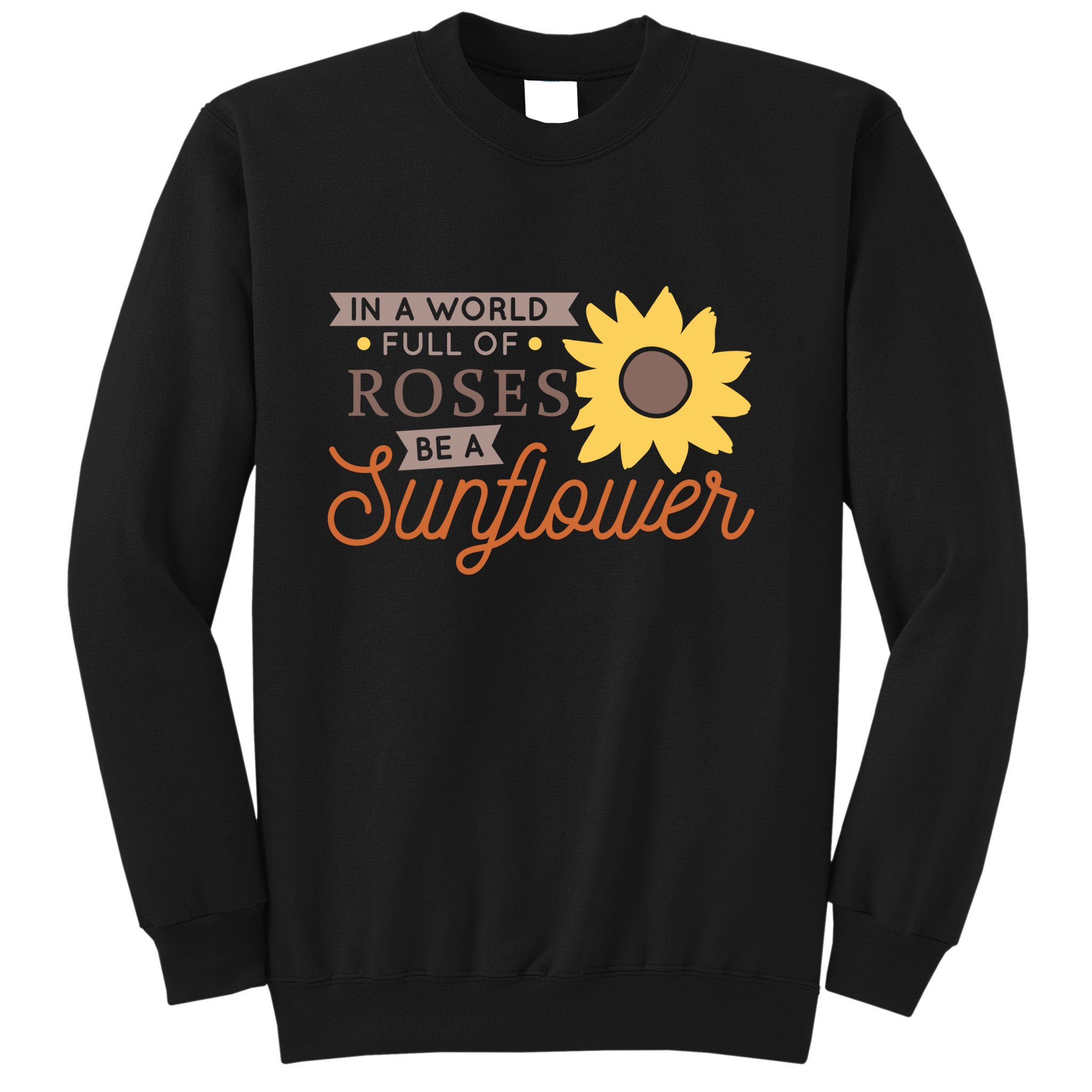 In A World Full Of Roses Be A Sunflower Sweatshirt