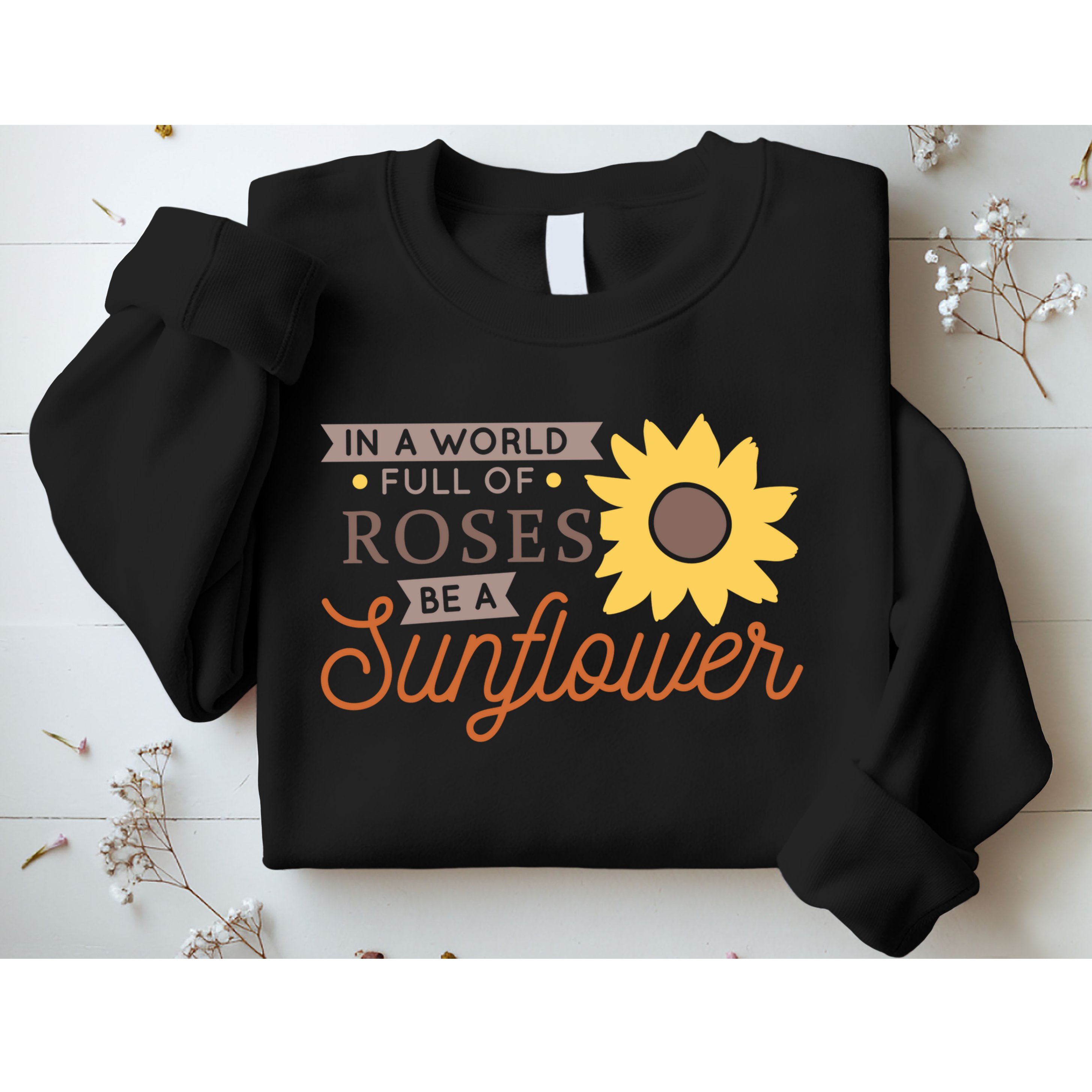 In A World Full Of Roses Be A Sunflower Sweatshirt