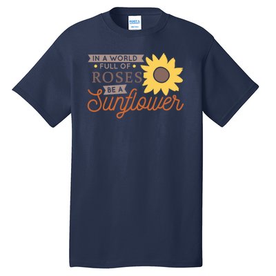 In A World Full Of Roses Be A Sunflower Tall T-Shirt