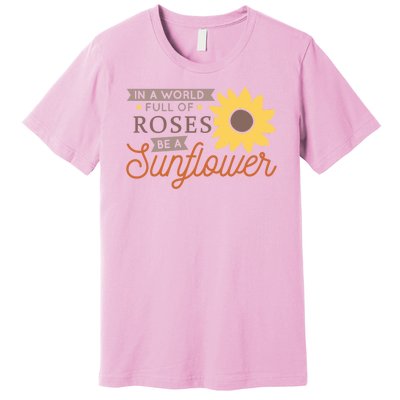 In A World Full Of Roses Be A Sunflower Premium T-Shirt