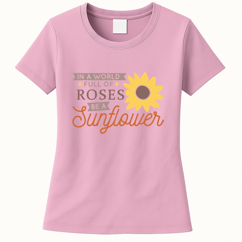 In A World Full Of Roses Be A Sunflower Womens T-Shirt