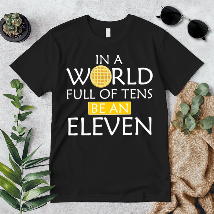 In a World Full of Tens Be An Eleven Waffle Premium T-Shirt