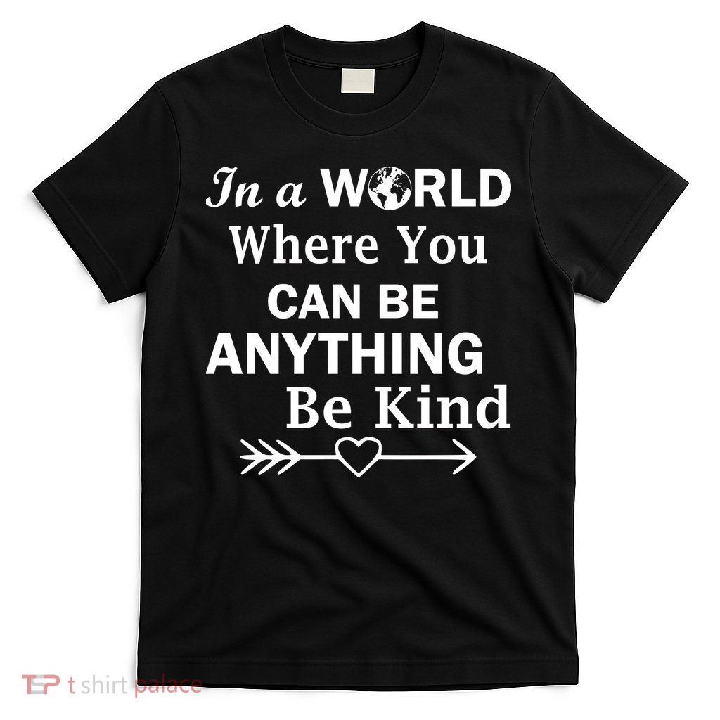 In A World Where You Can Be Anything Be Kind T-Shirt