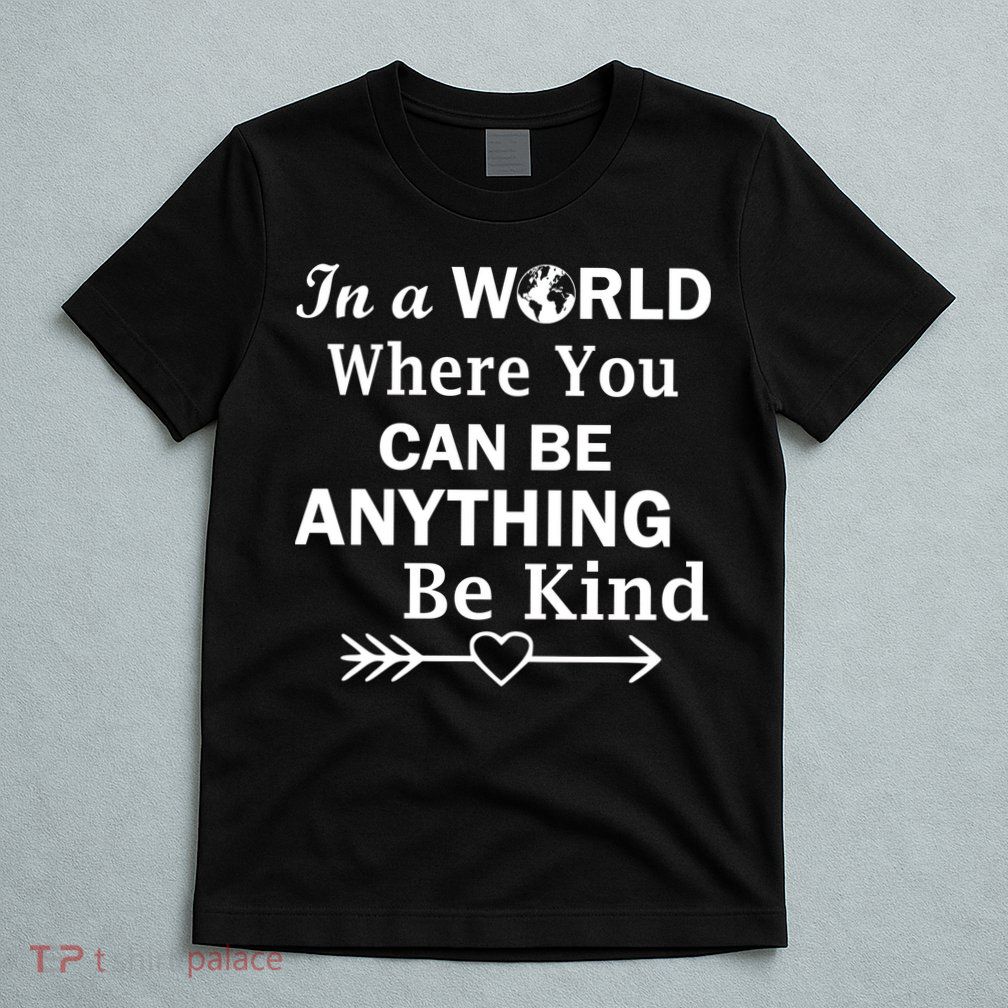 In A World Where You Can Be Anything Be Kind T-Shirt