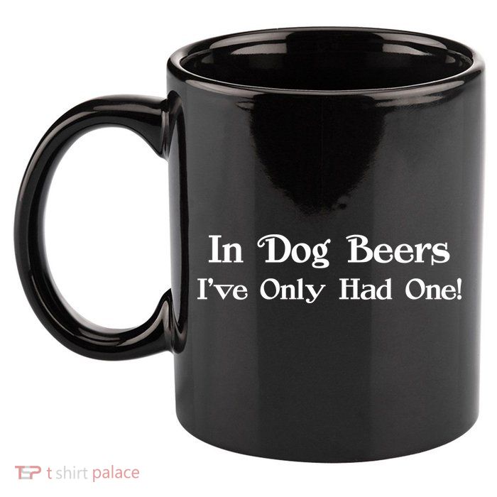 In Dog Beers I've Had Only One 11oz C Handle Ceramic Mug