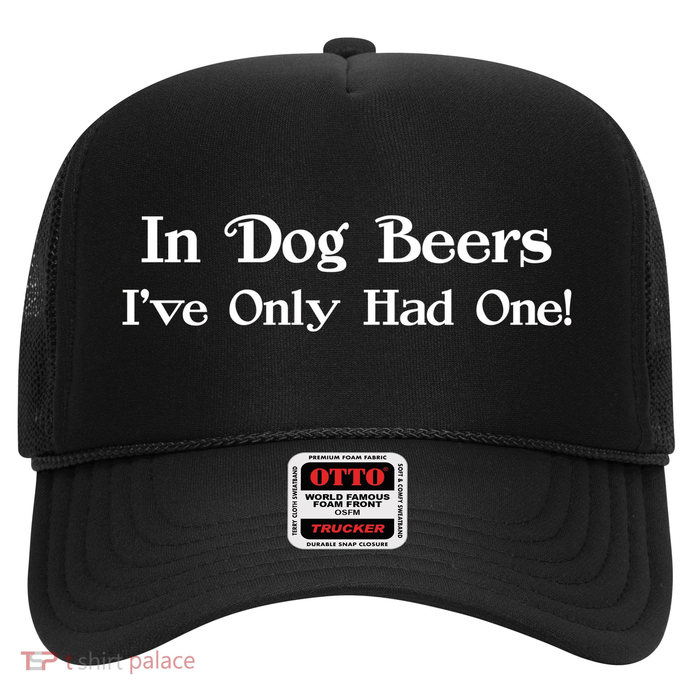 In Dog Beers I've Had Only One Trucker Hat
