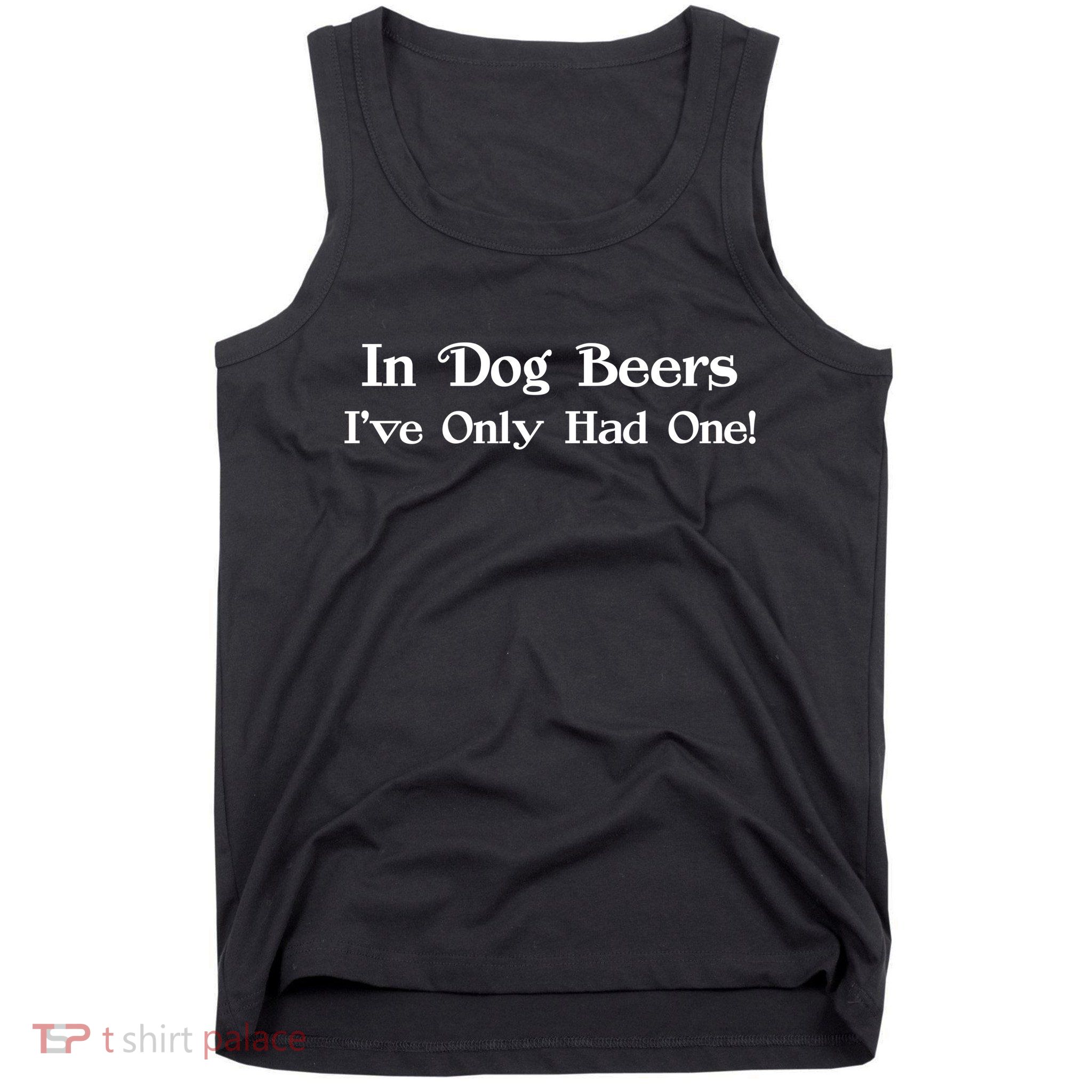In Dog Beers I've Had Only One Tank Top