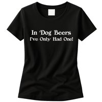 In Dog Beers I've Had Only One Womens T-Shirt