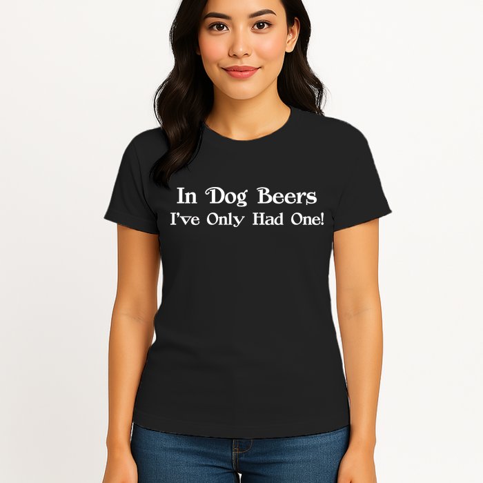 In Dog Beers I've Had Only One Womens T-Shirt