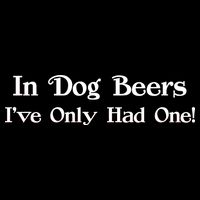 In Dog Beers I've Had Only One Womens T-Shirt