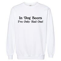 In Dog Beers I've Had Only One Garment-Dyed Sweatshirt