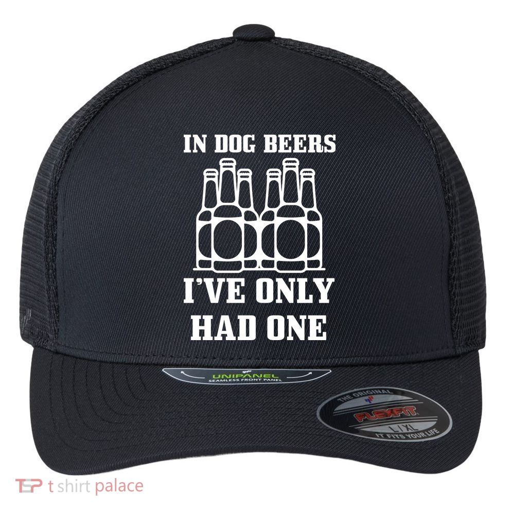In Dog Beers I've Only Had One Flexfit Unipanel Trucker Cap