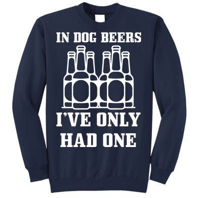 In Dog Beers I've Only Had One Tall Sweatshirt