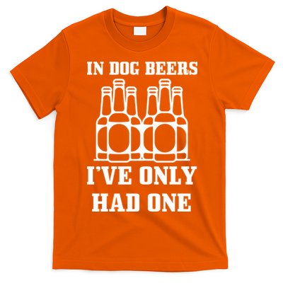 In Dog Beers I've Only Had One T-Shirt