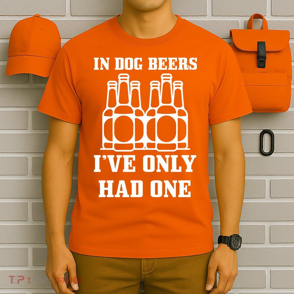 In Dog Beers I've Only Had One T-Shirt